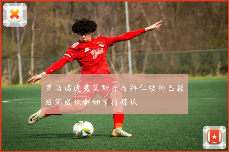 罗马诺透露莱默尔与拜仁续约已接近完成仅剩细节待确认