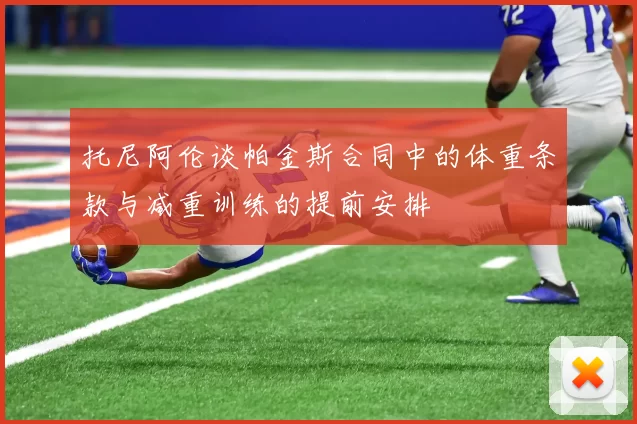 托尼阿伦谈帕金斯合同中的体重条款与减重训练的提前安排
