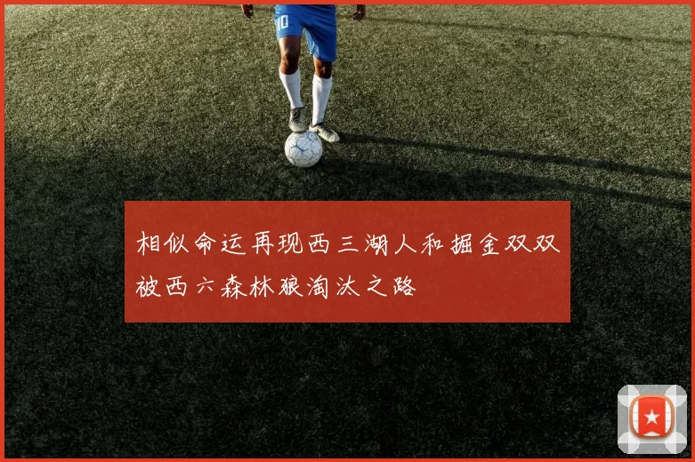 相似命运再现西三湖人和掘金双双被西六森林狼淘汰之路