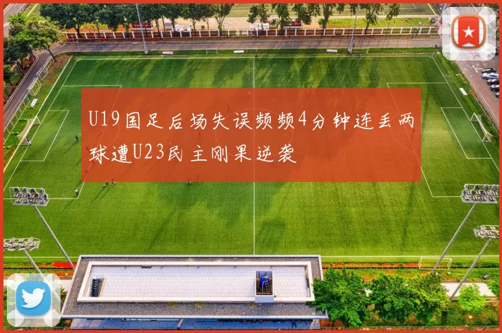 U19国足后场失误频频4分钟连丢两球遭U23民主刚果逆袭