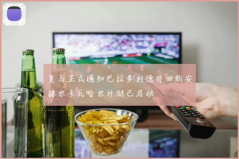 皇马正式通知巴拉多利德将回购安赫尔卡瓦哈尔计划已启动