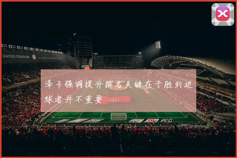 泽卡强调提升排名关键在于胜利进球者并不重要