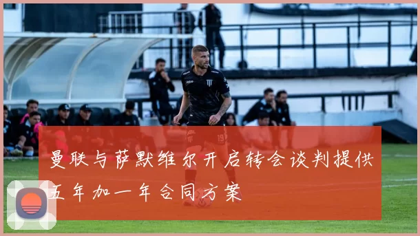 曼联与萨默维尔开启转会谈判提供五年加一年合同方案