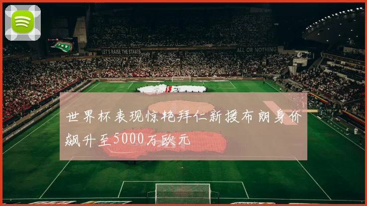 世界杯表现惊艳拜仁新援布朗身价飙升至5000万欧元